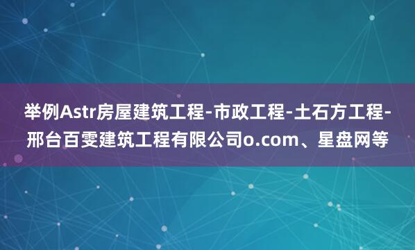 举例Astr房屋建筑工程-市政工程-土石方工程-邢台百雯建筑工程有限公司o.com、星盘网等