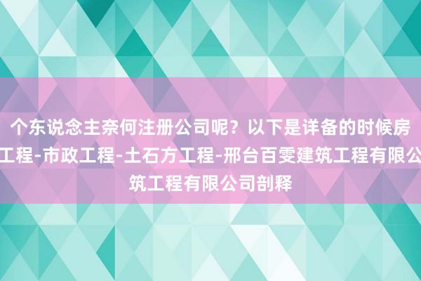 个东说念主奈何注册公司呢？以下是详备的时候房屋建筑工程-市政工程-土石方工程-邢台百雯建筑工程有限公司剖释